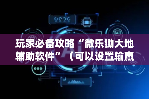 玩家必备攻略“微乐锄大地辅助软件”（可以设置输赢吗)