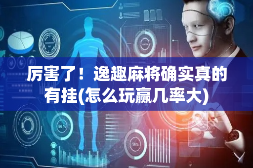 厉害了！逸趣麻将确实真的有挂(怎么玩赢几率大)