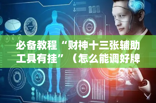 必备教程“财神十三张辅助工具有挂”（怎么能调好牌)
