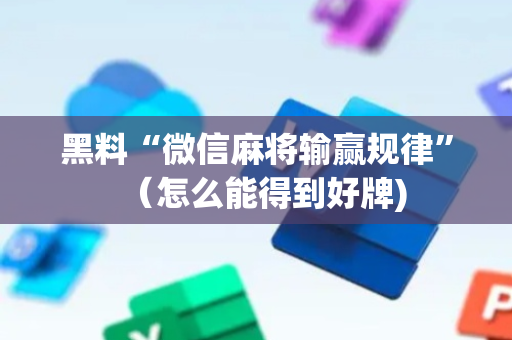 黑料“微信麻将输赢规律”（怎么能得到好牌)