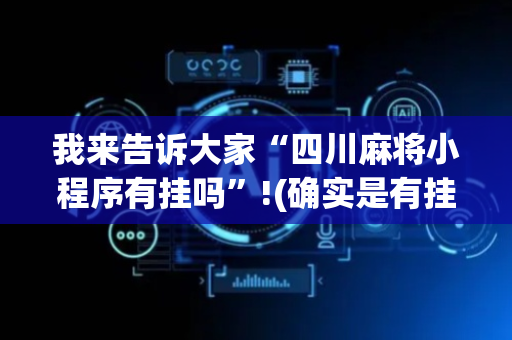 我来告诉大家“四川麻将小程序有挂吗”!(确实是有挂)-抖音