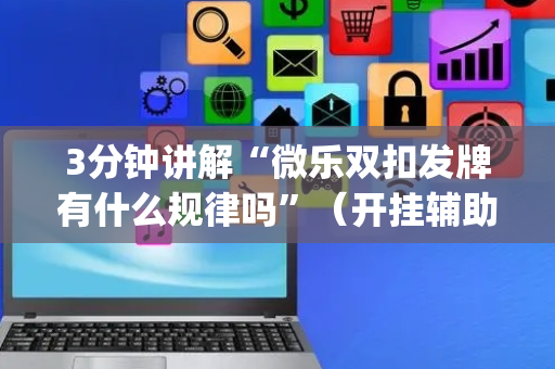 3分钟讲解“微乐双扣发牌有什么规律吗”（开挂辅助插件)