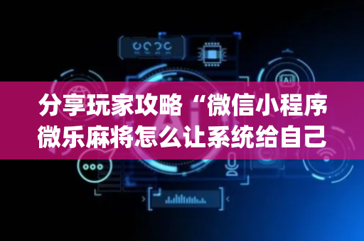 分享玩家攻略“微信小程序微乐麻将怎么让系统给自己好牌”（规律确实有挂)
