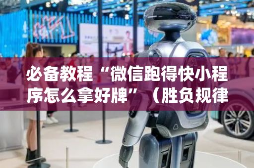 必备教程“微信跑得快小程序怎么拿好牌”（胜负规律拿好牌)