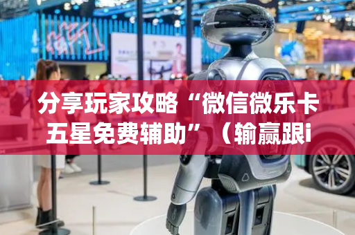分享玩家攻略“微信微乐卡五星免费辅助”（输赢跟id号有关系吗)