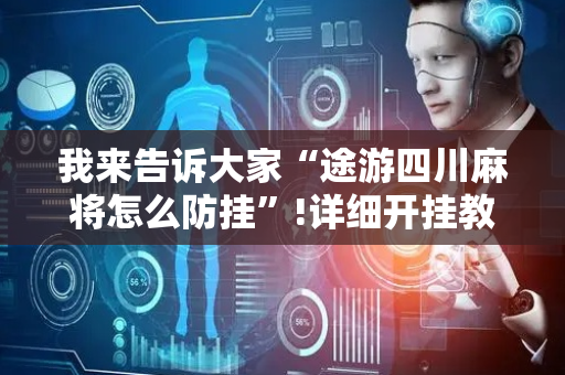 我来告诉大家“途游四川麻将怎么防挂”!详细开挂教程-抖音