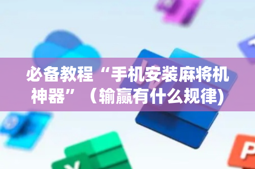 必备教程“手机安装麻将机神器”（输赢有什么规律)