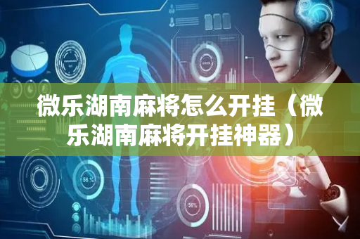 微乐湖南麻将怎么开挂（微乐湖南麻将开挂神器）