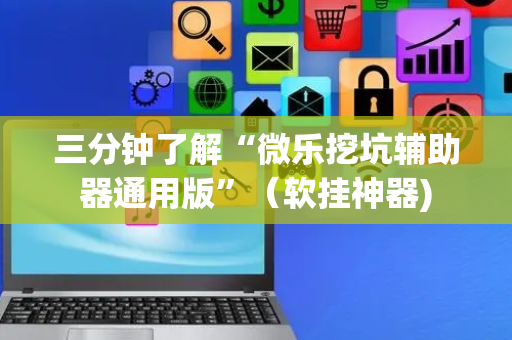 三分钟了解“微乐挖坑辅助器通用版”（软挂神器)