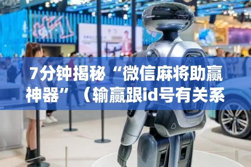 7分钟揭秘“微信麻将助赢神器”（输赢跟id号有关系吗)