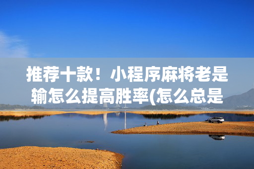 推荐十款！小程序麻将老是输怎么提高胜率(怎么总是输)