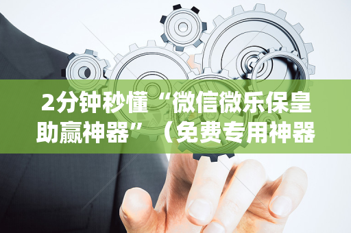 2分钟秒懂“微信微乐保皇助赢神器”（免费专用神器)