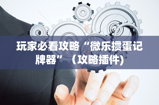 玩家必看攻略“微乐掼蛋记牌器”（攻略插件)