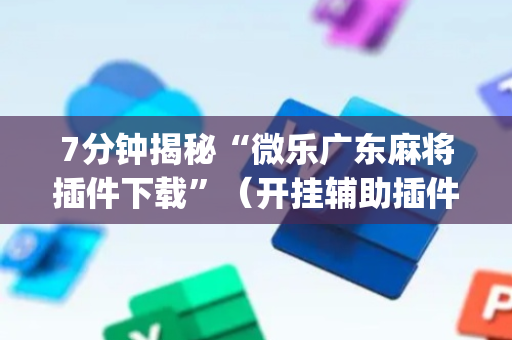 7分钟揭秘“微乐广东麻将插件下载”（开挂辅助插件)