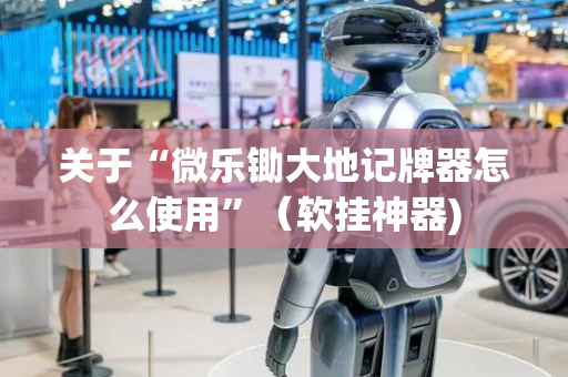 关于“微乐锄大地记牌器怎么使用”（软挂神器)