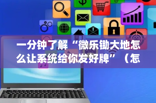 一分钟了解“微乐锄大地怎么让系统给你发好牌”（怎么能让牌好一点)