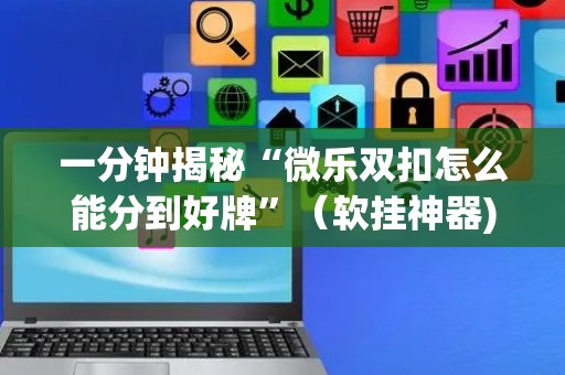 一分钟揭秘“微乐双扣怎么能分到好牌”（软挂神器)