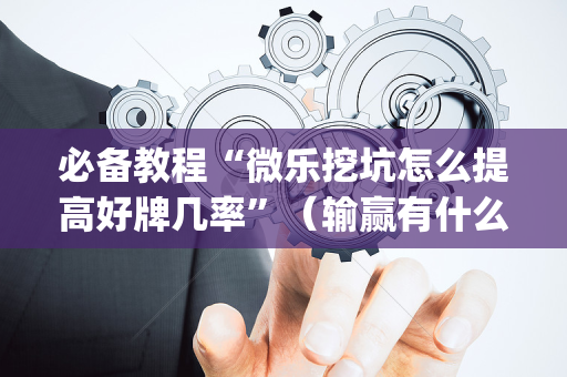 必备教程“微乐挖坑怎么提高好牌几率”（输赢有什么规律)