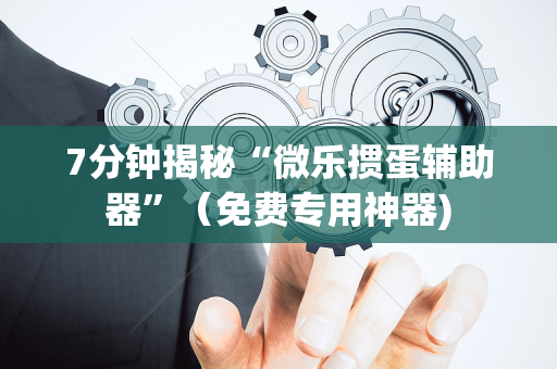 7分钟揭秘“微乐掼蛋辅助器”（免费专用神器)