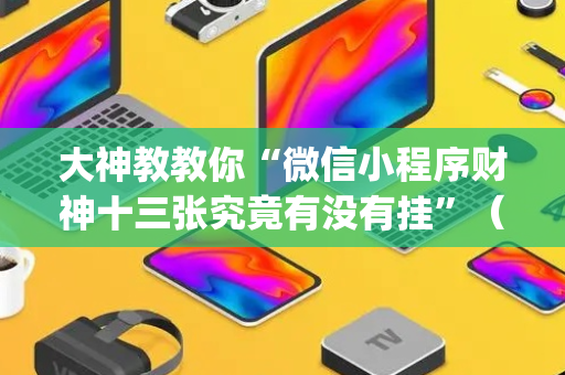 大神教教你“微信小程序财神十三张究竟有没有挂”（助赢神器购买)