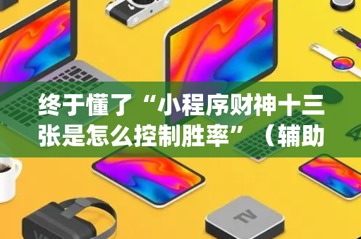 终于懂了“小程序财神十三张是怎么控制胜率”（辅助挂发牌规律)
