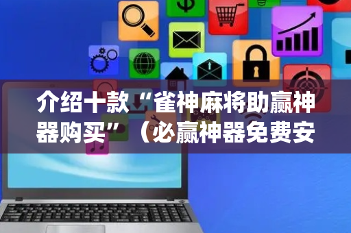 介绍十款“雀神麻将助赢神器购买”（必赢神器免费安装)