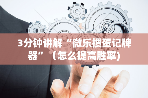 3分钟讲解“微乐掼蛋记牌器”（怎么提高胜率)