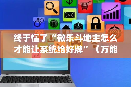 终于懂了“微乐斗地主怎么才能让系统给好牌”（万能开挂器)