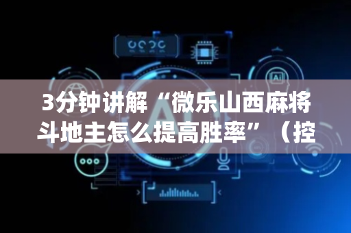 3分钟讲解“微乐山西麻将斗地主怎么提高胜率”（控牌神器)