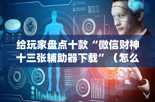 给玩家盘点十款“微信财神十三张辅助器下载”（怎么增加胜率)