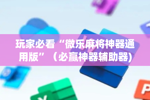 玩家必看“微乐麻将神器通用版”（必赢神器辅助器)