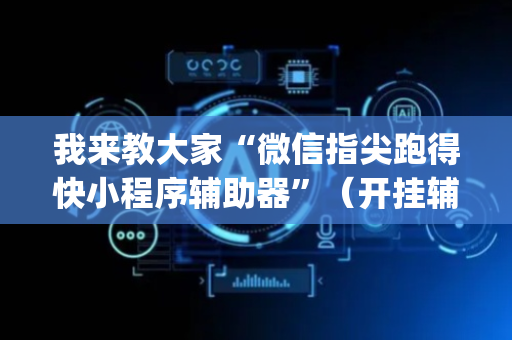 我来教大家“微信指尖跑得快小程序辅助器”（开挂辅助插件)