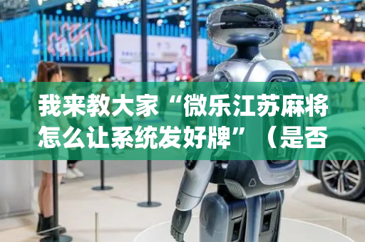 我来教大家“微乐江苏麻将怎么让系统发好牌”（是否能开挂)