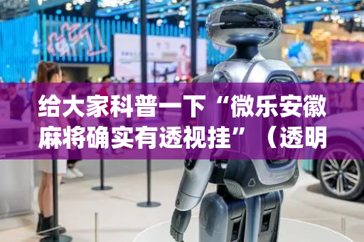 给大家科普一下“微乐安徽麻将确实有透视挂”（透明挂辅助器)