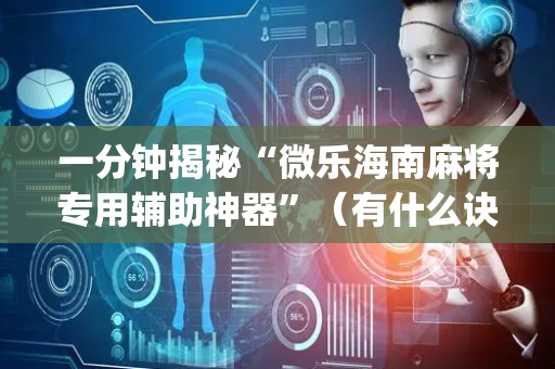 一分钟揭秘“微乐海南麻将专用辅助神器”（有什么诀窍)