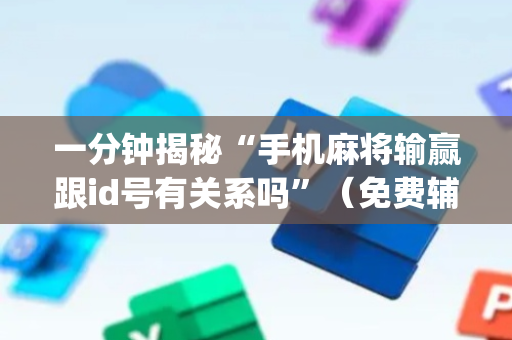 一分钟揭秘“手机麻将输赢跟id号有关系吗”（免费辅助)