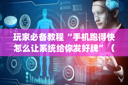 玩家必备教程“手机跑得快怎么让系统给你发好牌”（必赢神器)