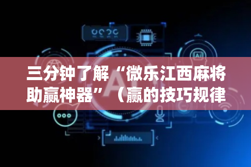 三分钟了解“微乐江西麻将助赢神器”（赢的技巧规律)