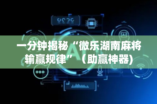 一分钟揭秘“微乐湖南麻将输赢规律”（助赢神器)