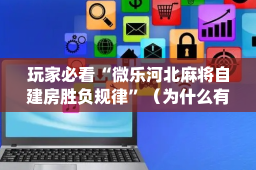 玩家必看“微乐河北麻将自建房胜负规律”（为什么有人一直赢)
