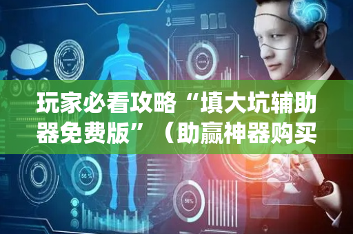 玩家必看攻略“填大坑辅助器免费版”（助赢神器购买)