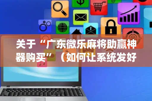 关于“广东微乐麻将助赢神器购买”（如何让系统发好牌)