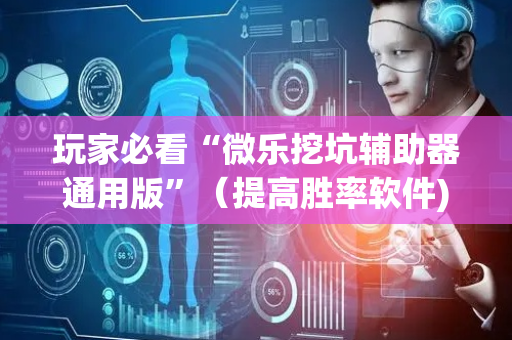 玩家必看“微乐挖坑辅助器通用版”（提高胜率软件)