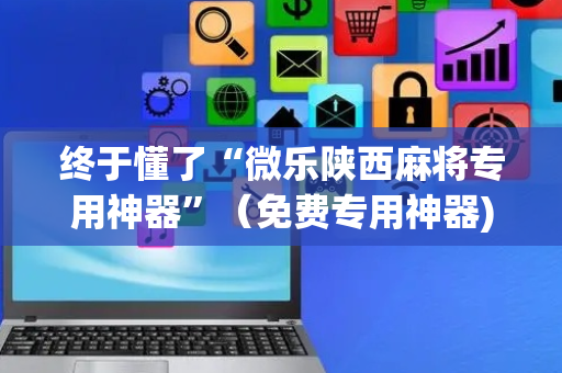 终于懂了“微乐陕西麻将专用神器”（免费专用神器)