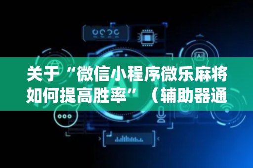 关于“微信小程序微乐麻将如何提高胜率”（辅助器通用版)
