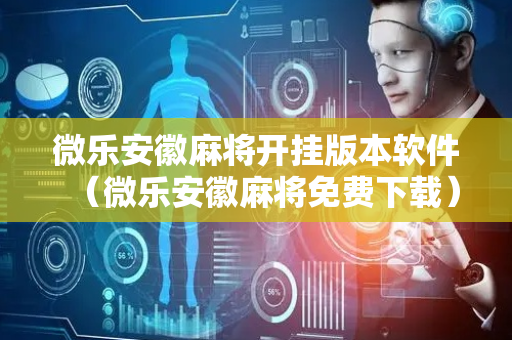 微乐安徽麻将开挂版本软件（微乐安徽麻将免费下载）