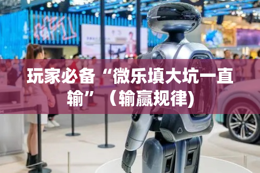 玩家必备“微乐填大坑一直输”（输赢规律)