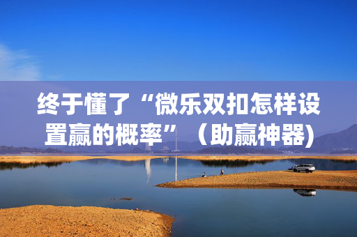 终于懂了“微乐双扣怎样设置赢的概率”（助赢神器)
