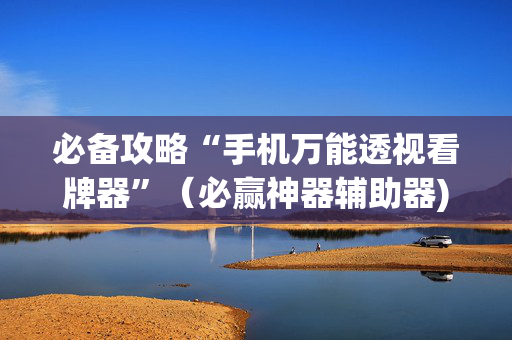 必备攻略“手机万能透视看牌器”（必赢神器辅助器)