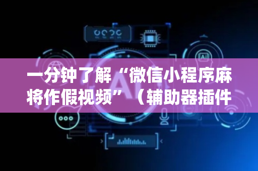 一分钟了解“微信小程序麻将作假视频”（辅助器插件)